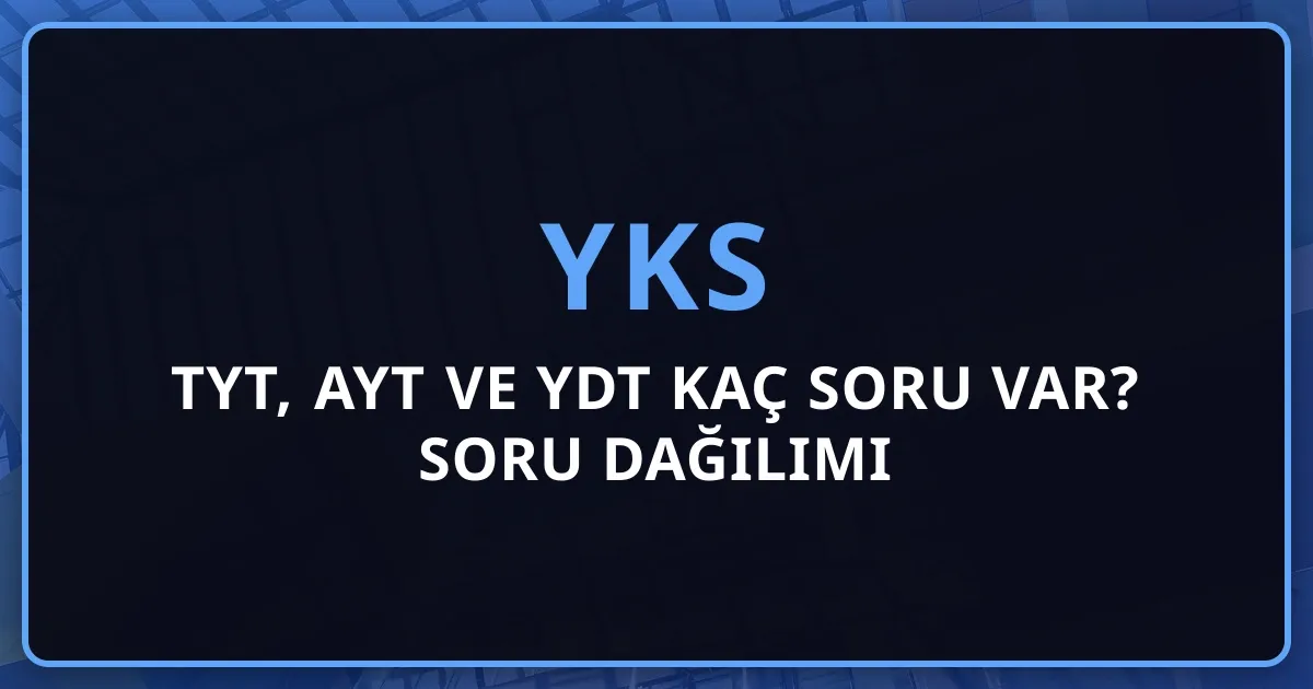 2026 YKS: TYT, AYT ve YDT Kaç Soru Var? Detaylı Soru Dağılımı