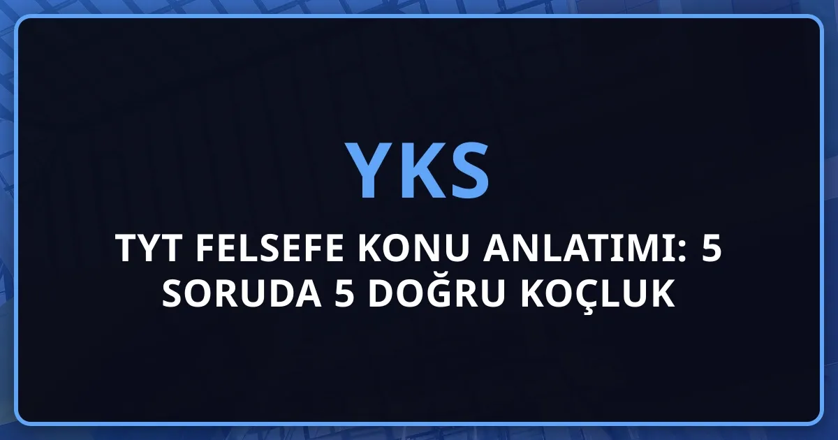 2026 TYT Felsefe Konu Anlatımı: 5 Soruda 5 Doğru Koçluk Stratejisi