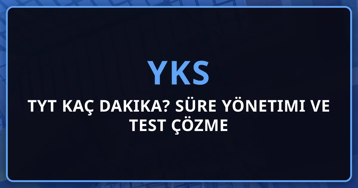 2026 YKS TYT Kaç Dakika? Süre Yönetimi ve Test Çözme Stratejileri