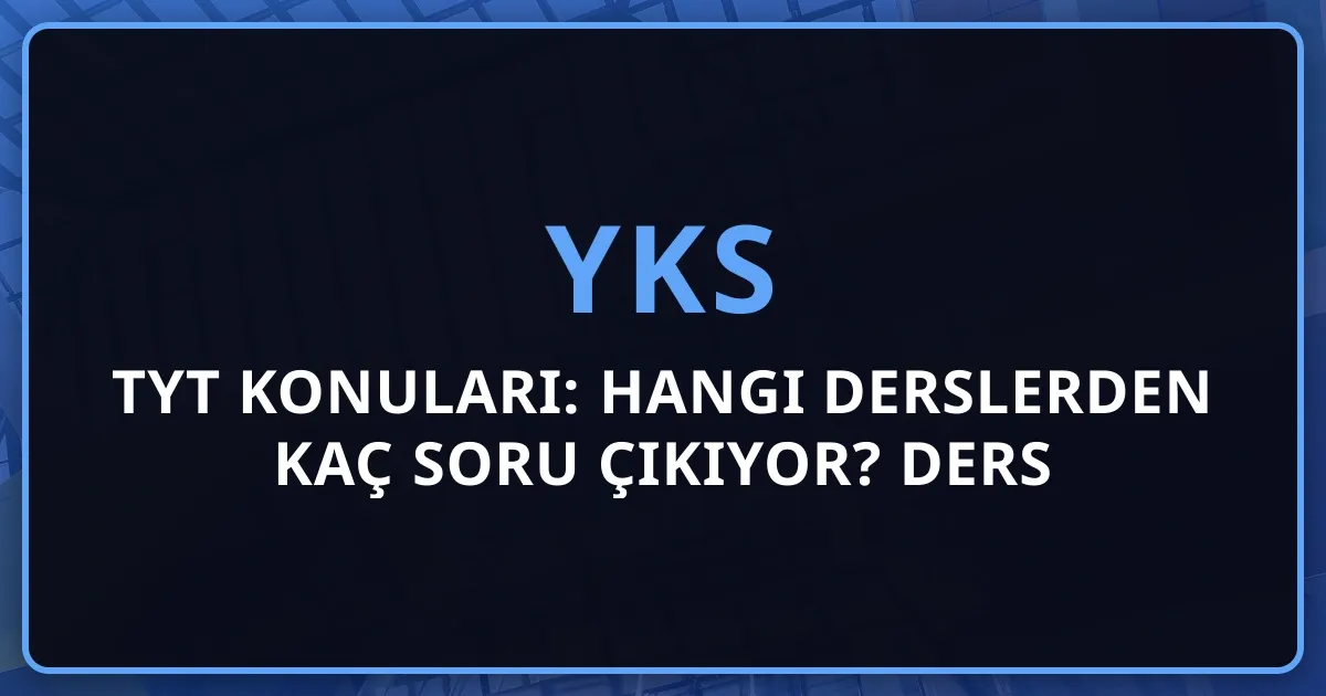 2026 YKS TYT Konuları: Hangi Derslerden Kaç Soru Çıkıyor? Ders Ders Konu Listesi