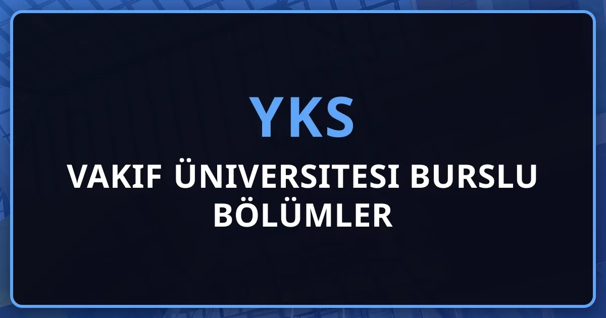 2026 YKS Vakıf Üniversitesi Burslu Bölümler Rehberi