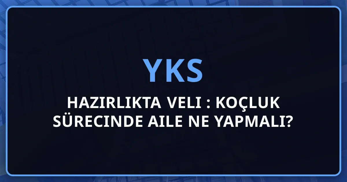 YKS Hazırlıkta Veli Rehberi: Koçluk Sürecinde Aile Ne Yapmalı?