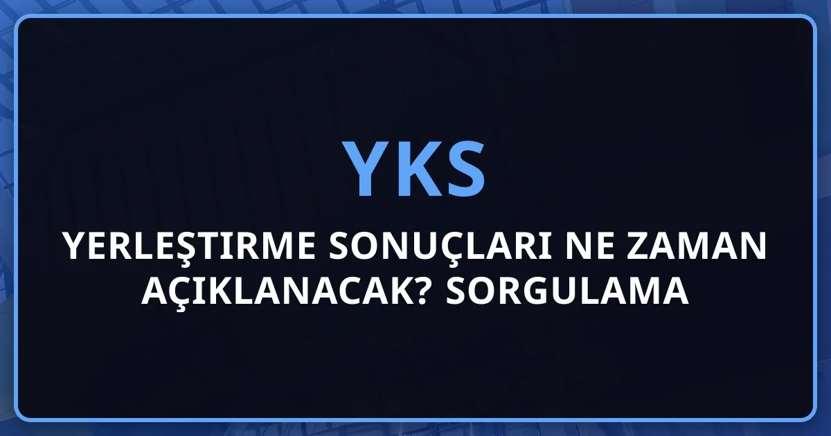 2026 YKS Yerleştirme Sonuçları Ne Zaman Açıklanacak? Sorgulama ve Kayıt Rehberi