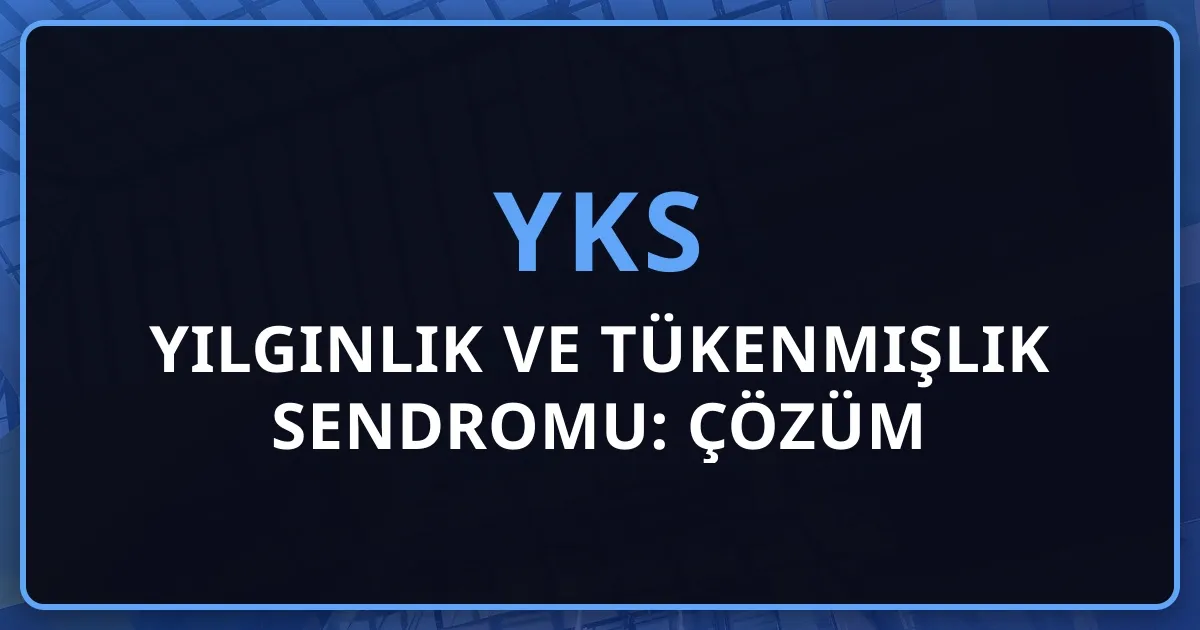 2026 YKS Yılgınlık ve Tükenmişlik Sendromu: Çözüm Rehberi