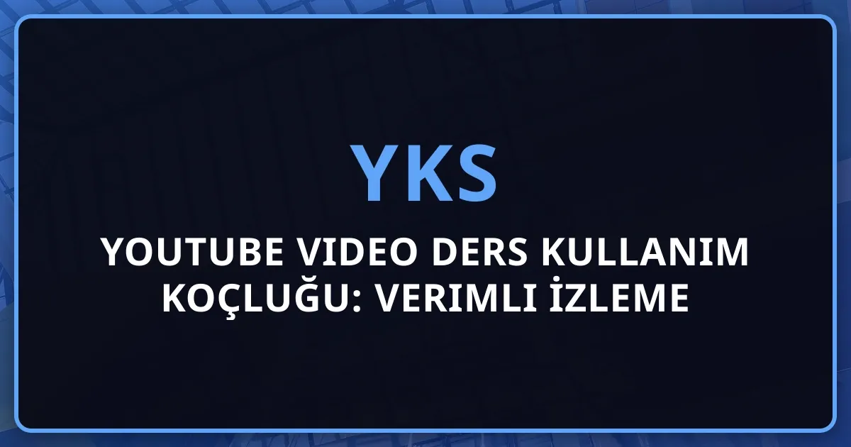 2026 YKS YouTube Video Ders Kullanım Koçluğu: Verimli İzleme Rehberi