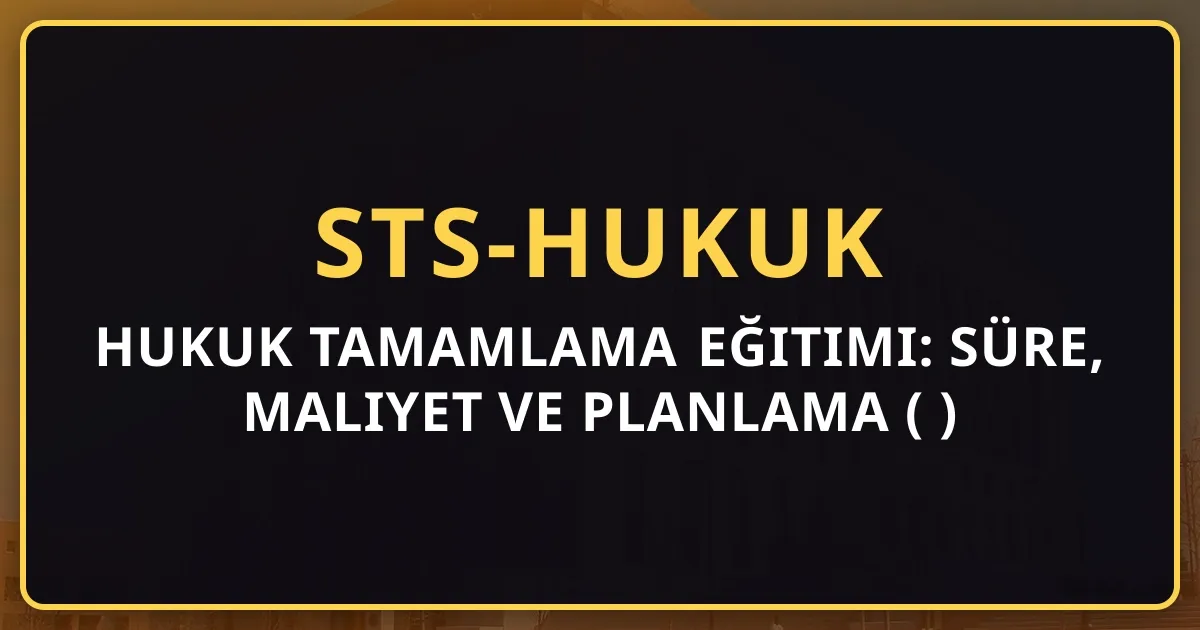 Hukuk Tamamlama Eğitimi: Süre, Maliyet ve Planlama Rehberi (2026)