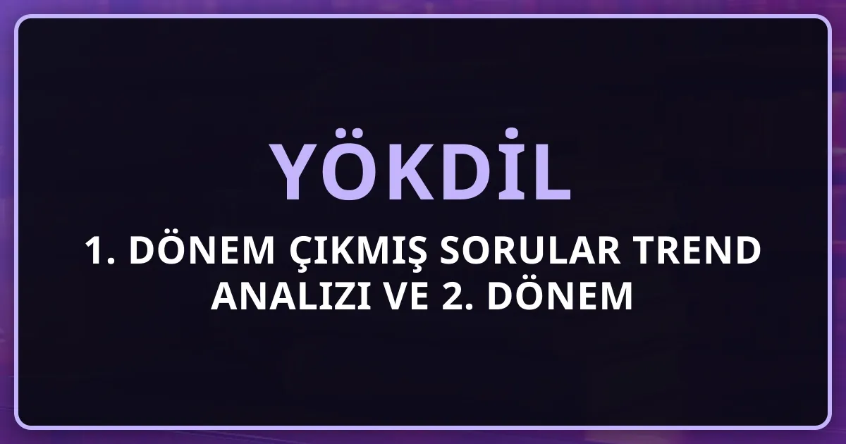 YÖKDİL 2026 1. Dönem Çıkmış Sorular Trend Analizi ve 2. Dönem Hazırlık Rehberi