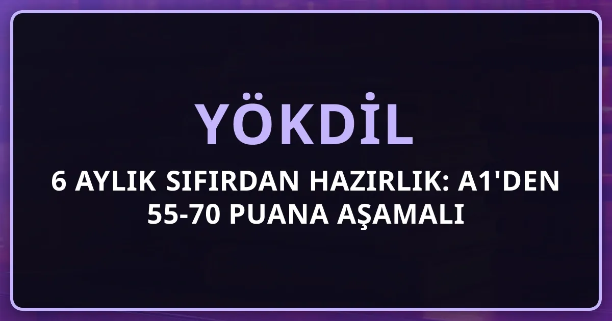 YÖKDİL 6 Aylık Sıfırdan Hazırlık: A1'den 55-70 Puana Aşamalı Strateji