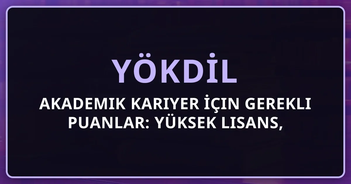 YÖKDİL Akademik Kariyer İçin Gerekli Puanlar: Yüksek Lisans, Doktora, Doçentlik