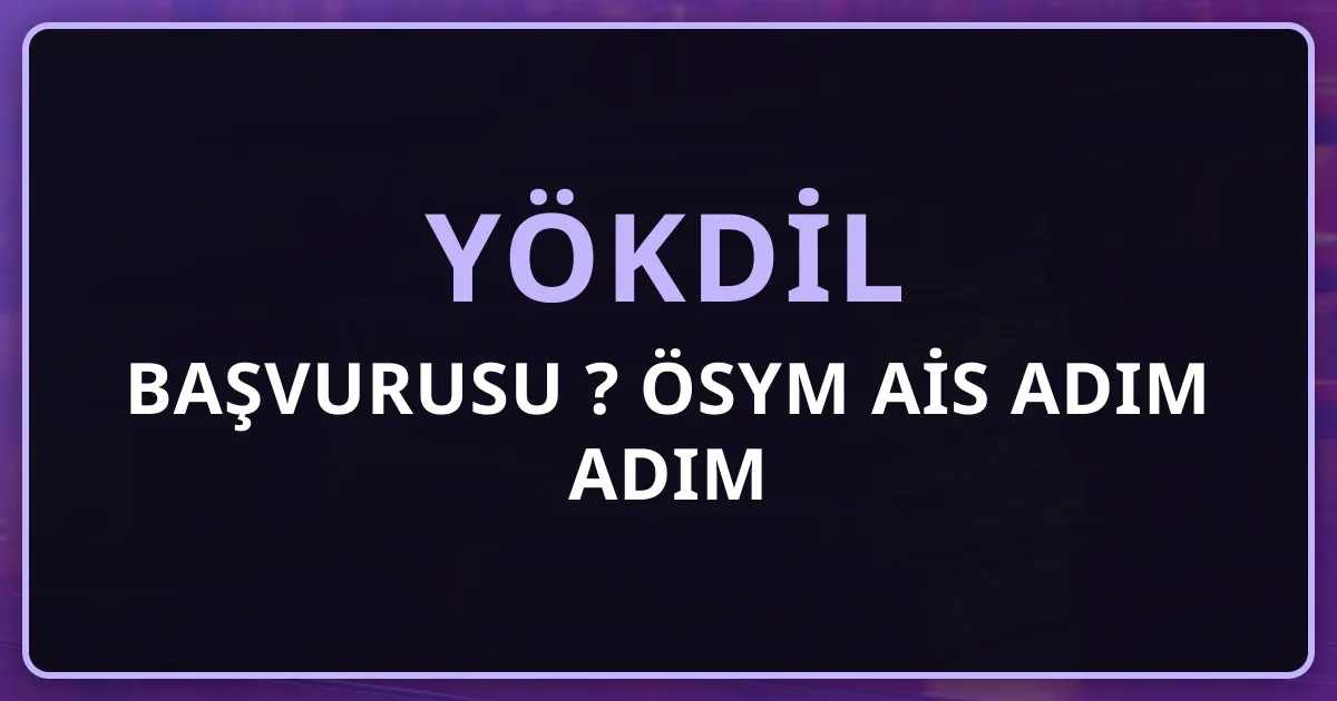 YÖKDİL Başvurusu Nasıl Yapılır? 2026 ÖSYM AİS Adım Adım Rehber