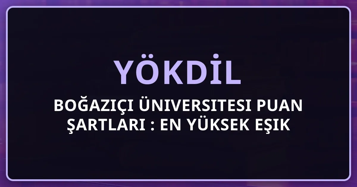 Boğaziçi Üniversitesi YÖKDİL Puan Şartları 2026: En Yüksek Eşik