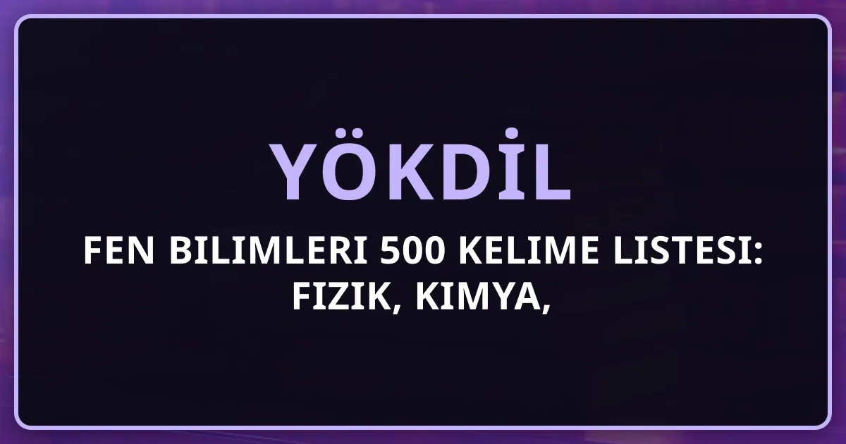YÖKDİL Fen Bilimleri 500 Kelime Listesi: Fizik, Kimya, Biyoloji, Matematik Terminoloji