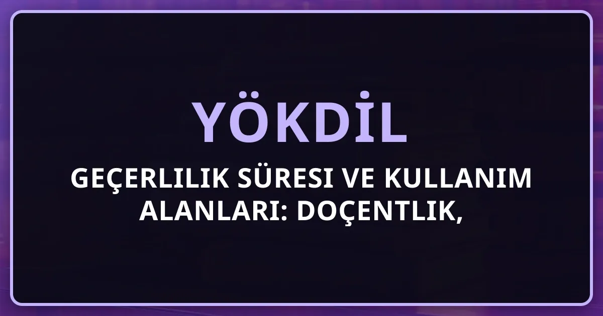 YÖKDİL Geçerlilik Süresi ve Kullanım Alanları: Doçentlik, Yüksek Lisans, Doktora, Kadro