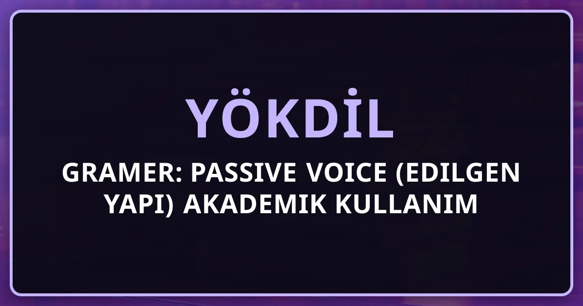 YÖKDİL Gramer: Passive Voice (Edilgen Yapı) Akademik Kullanım