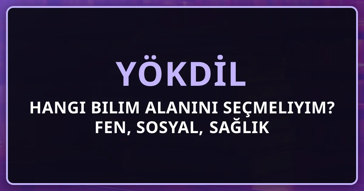 YÖKDİL Hangi Bilim Alanını Seçmeliyim? Fen, Sosyal, Sağlık Karşılaştırması (2026)