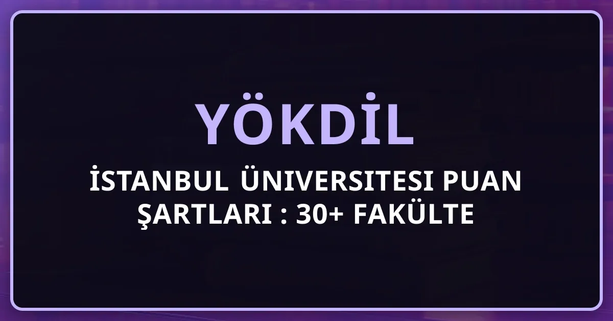 İstanbul Üniversitesi YÖKDİL Puan Şartları 2026: 30+ Fakülte Rehberi
