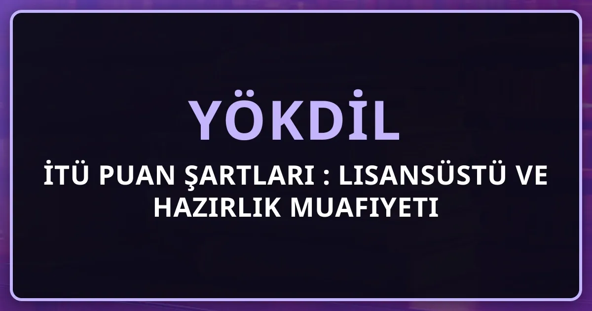 İTÜ YÖKDİL Puan Şartları 2026: Lisansüstü ve Hazırlık Muafiyeti