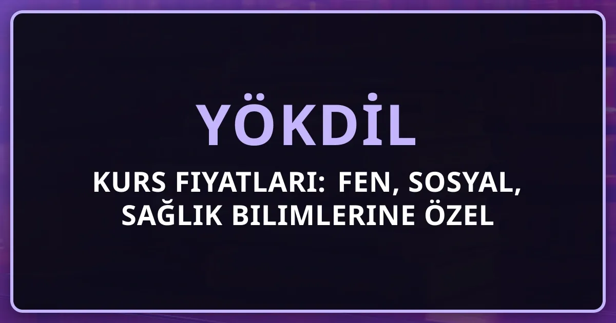 YÖKDİL Kurs Fiyatları: Fen, Sosyal, Sağlık Bilimlerine Özel Seçim Rehberi
