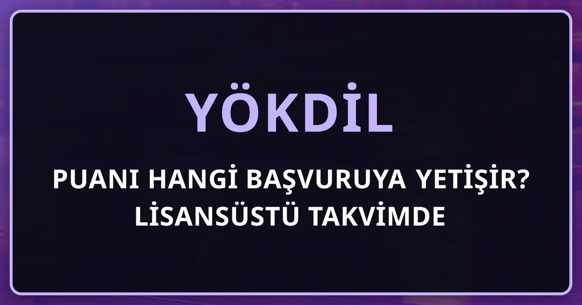 YÖKDİL Puanı Hangi Başvuruya Yetişir? Lisansüstü Takvimde Sınav Zamanlama Rehberi