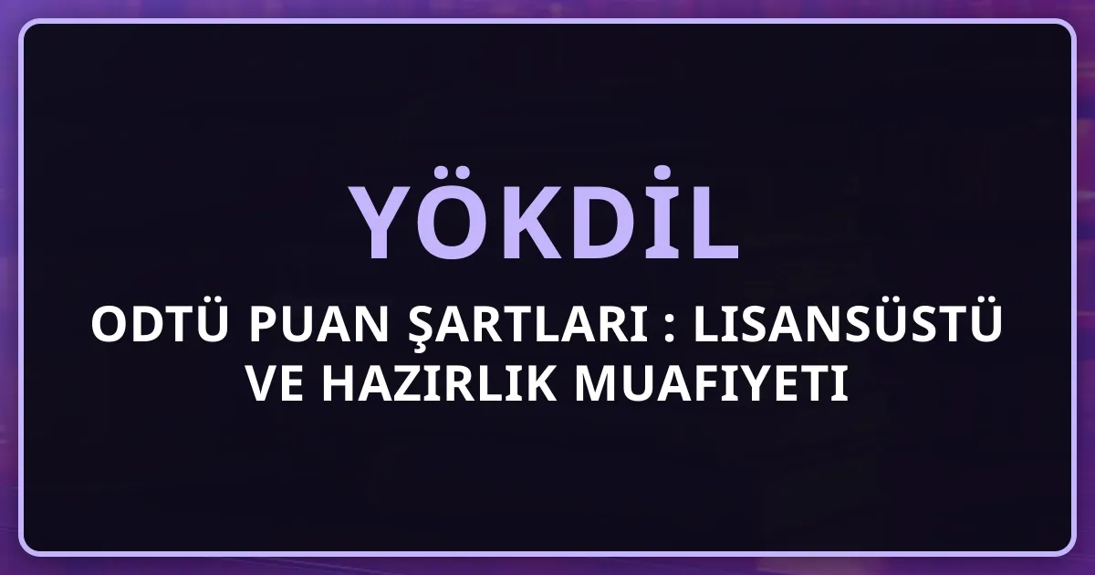 ODTÜ YÖKDİL Puan Şartları 2026: Lisansüstü ve Hazırlık Muafiyeti