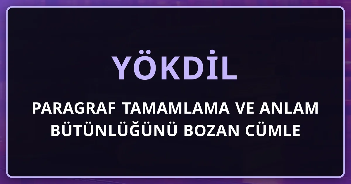 YÖKDİL Paragraf Tamamlama ve Anlam Bütünlüğünü Bozan Cümle: 12 Soruluk Blok Stratejisi