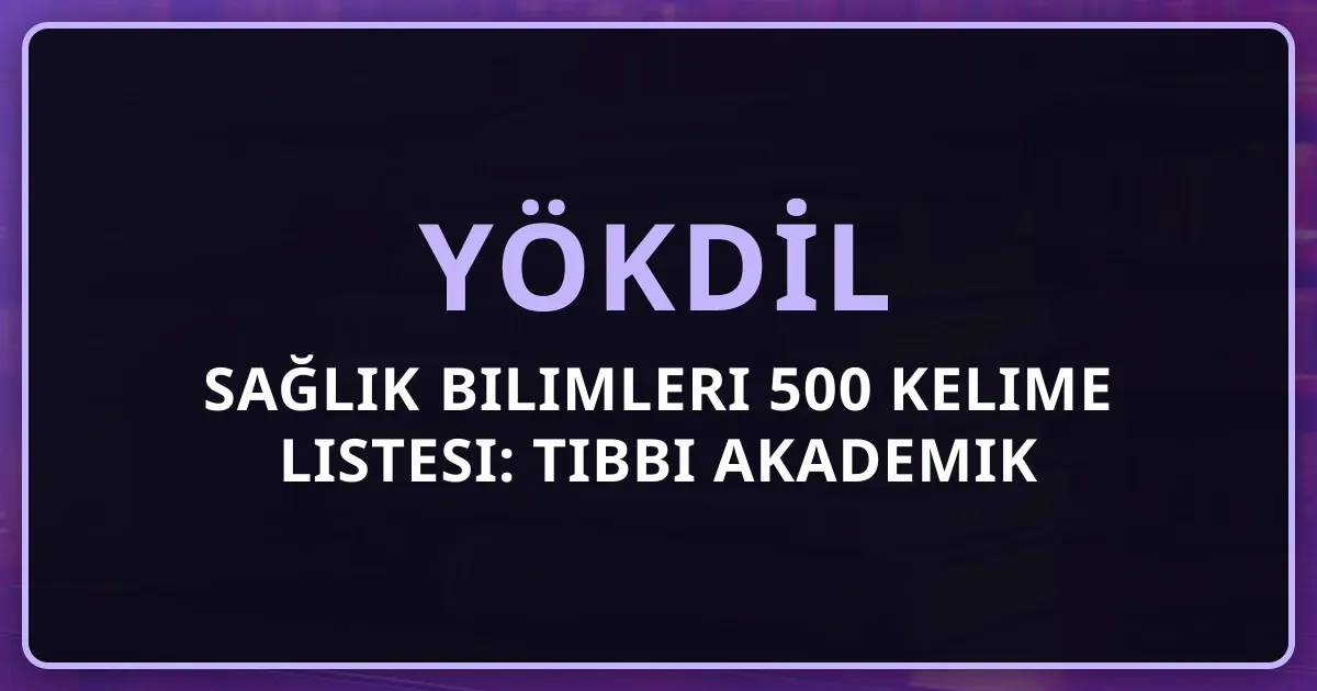 YÖKDİL Sağlık Bilimleri 500 Kelime Listesi: Tıbbi Akademik Terminoloji Rehberi