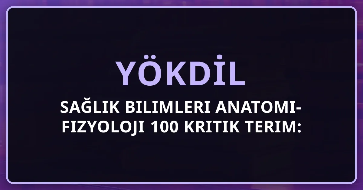 YÖKDİL Sağlık Bilimleri Anatomi-Fizyoloji 100 Kritik Terim: Sistematik Rehber