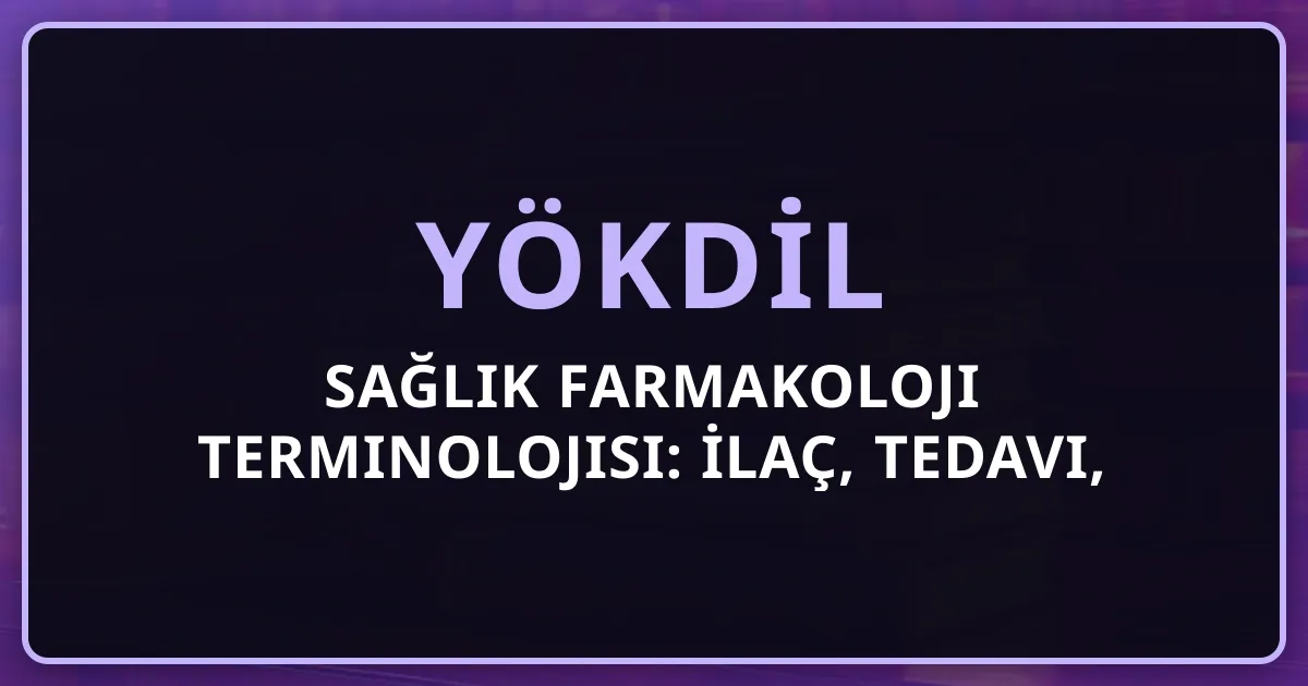 YÖKDİL Sağlık Farmakoloji Terminolojisi: İlaç, Tedavi, Farmakokinetik Kelime Rehberi
