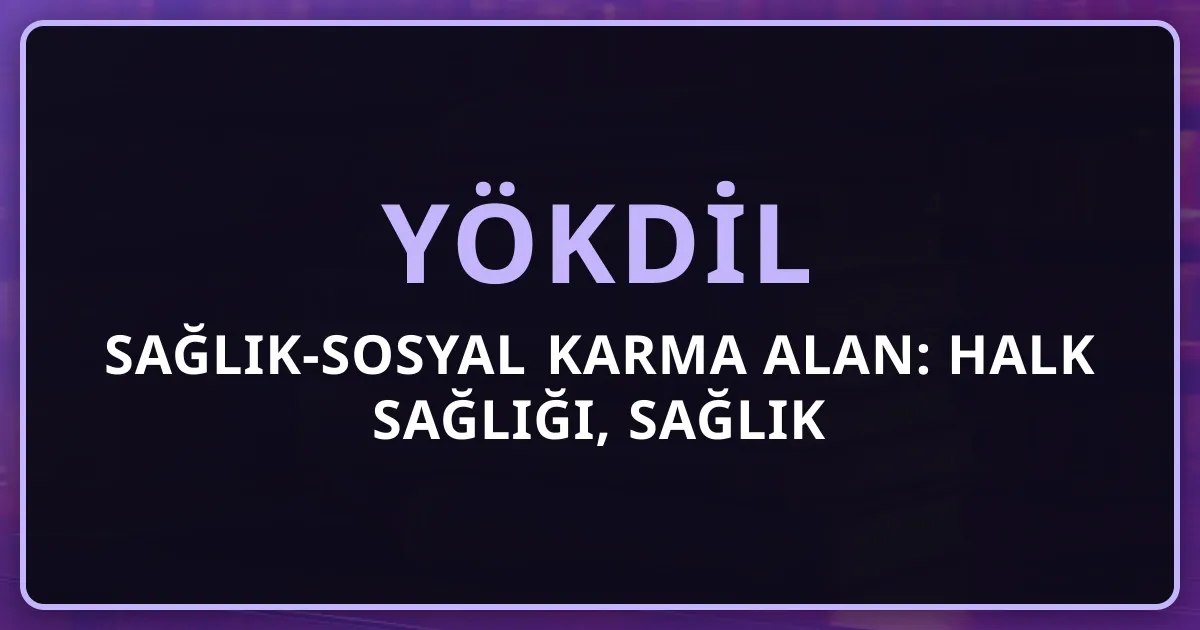 YÖKDİL Sağlık-Sosyal Karma Alan: Halk Sağlığı, Sağlık Yönetimi, Biyoetik