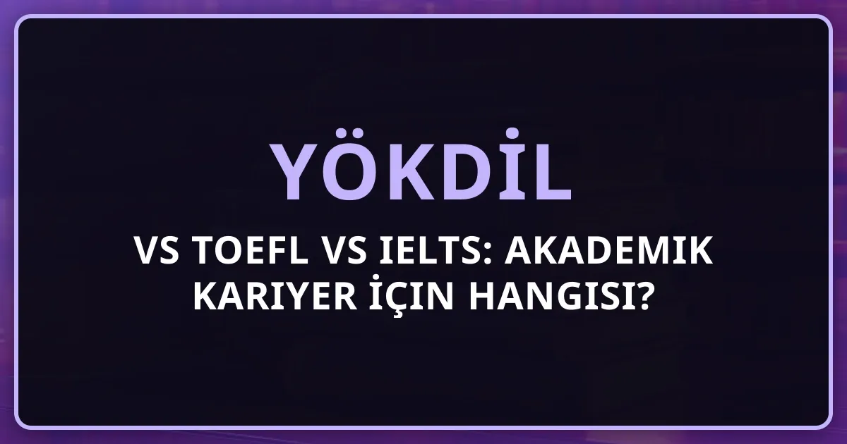 YÖKDİL vs TOEFL vs IELTS: Akademik Kariyer İçin Hangisi?