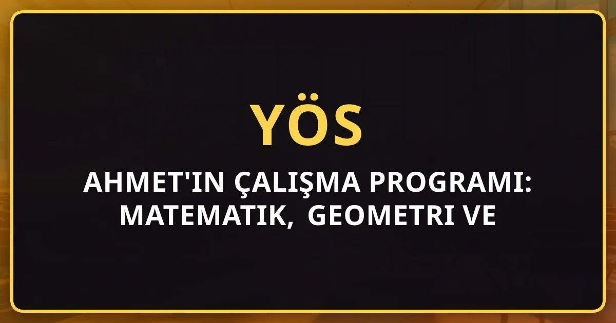 Ahmet'in YÖS Çalışma Programı: Matematik, Geometri ve Mantık ile Hedef Üniversite