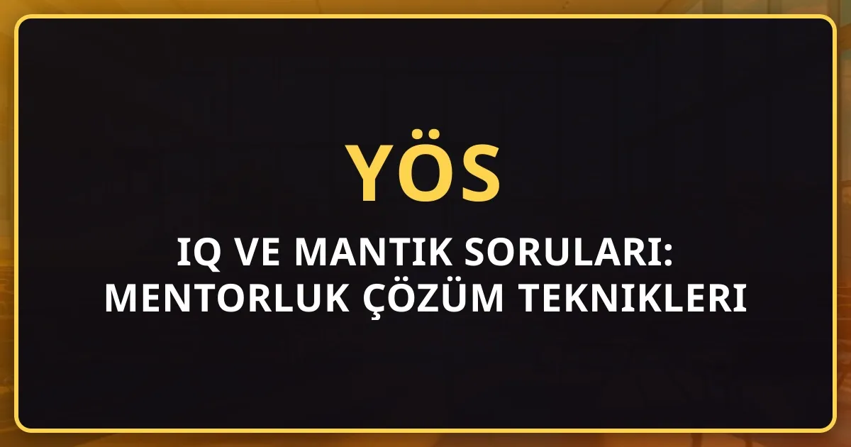 2026 YÖS IQ ve Mantık Soruları: Mentorluk Çözüm Teknikleri Rehberi
