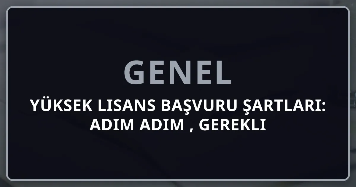 2026 Yüksek Lisans Başvuru Şartları: Adım Adım Rehber, Gerekli Belgeler ve Başvuru Tarihleri