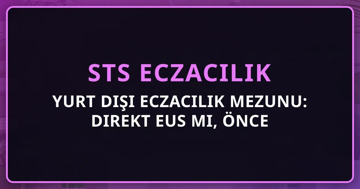 Yurt Dışı Eczacılık Mezunu: Direkt EUS mi, Önce Pratisyen mi? Karar Rehberi 2026