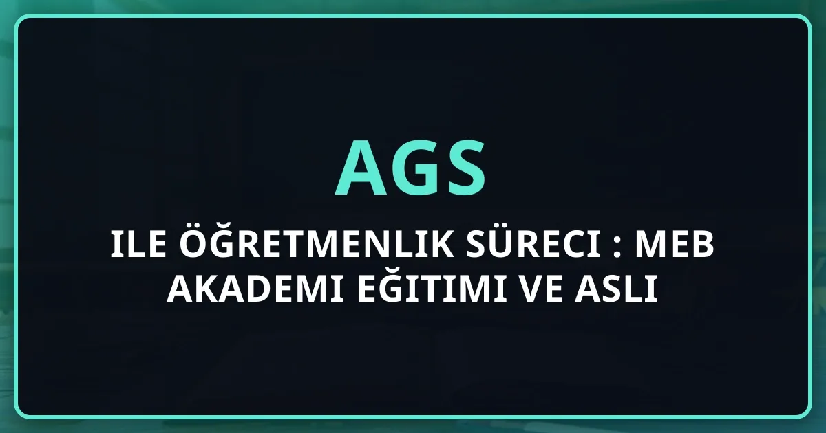 AGS ile Öğretmenlik Süreci 2025: MEB Akademi Eğitimi ve Asli Öğretmenliğe Geçiş Rehberi