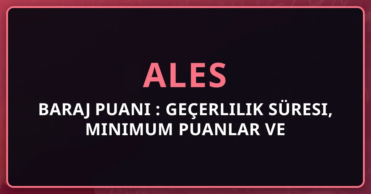 ALES Baraj Puanı 2025: Geçerlilik Süresi, Minimum Puanlar ve Kapsamlı Kullanım Rehberi