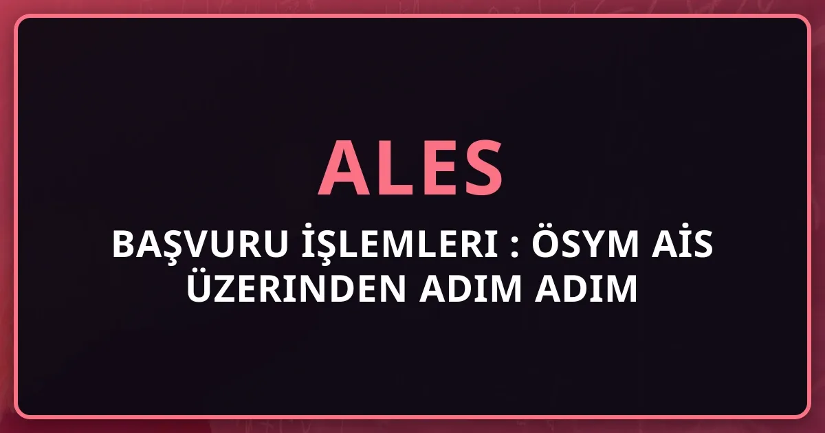 ALES Başvuru İşlemleri 2025: ÖSYM AİS Üzerinden Adım Adım Başvuru Rehberi