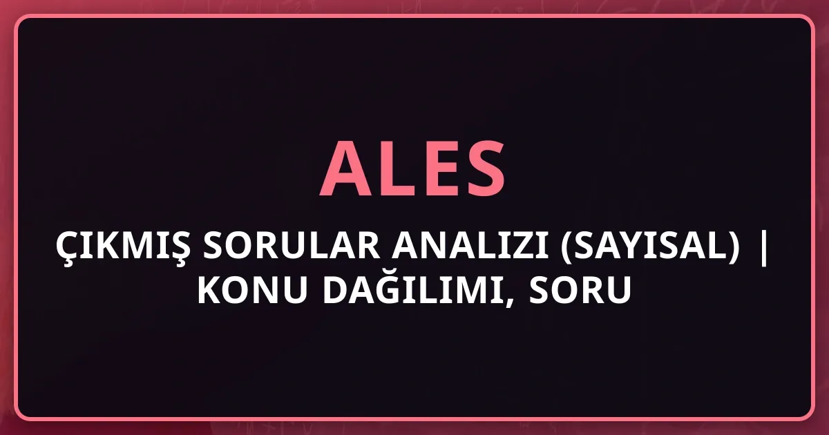 ALES Çıkmış Sorular Analizi (Sayısal) 2025 | Konu Dağılımı, Soru Kalıpları ve Strateji