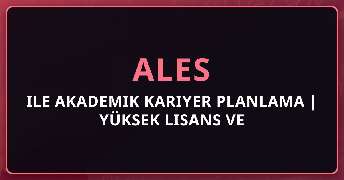 ALES ile Akademik Kariyer Planlama 2026 | Yüksek Lisans ve Doktora Yol Haritası