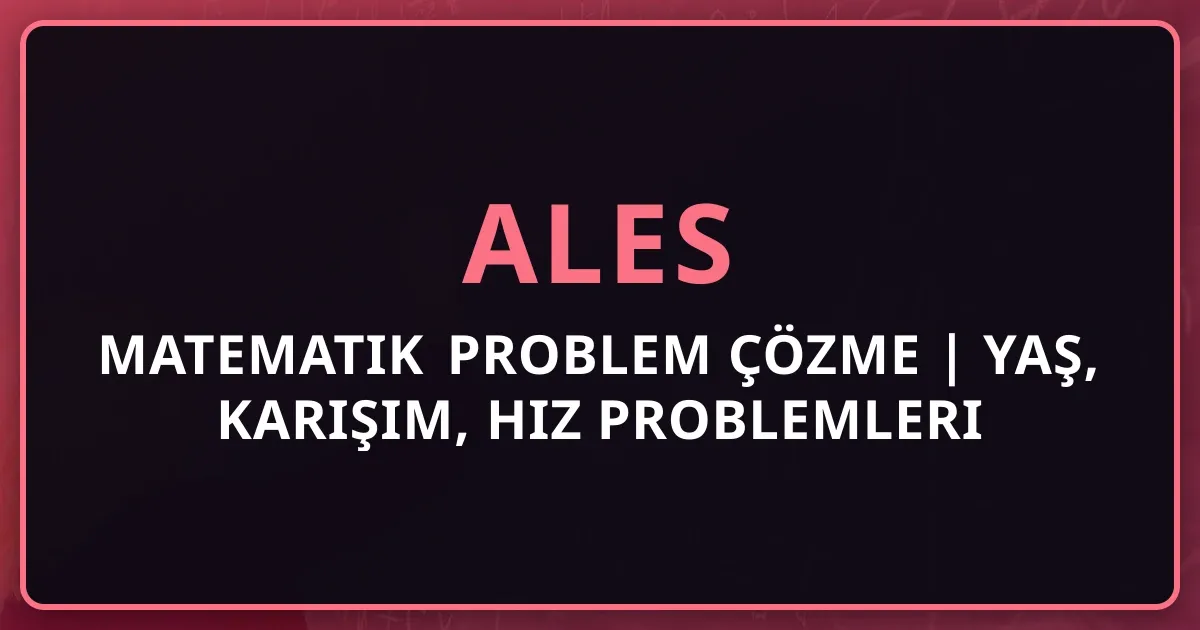 ALES Matematik Problem Çözme 2025 | Yaş, Karışım, Hız Problemleri
