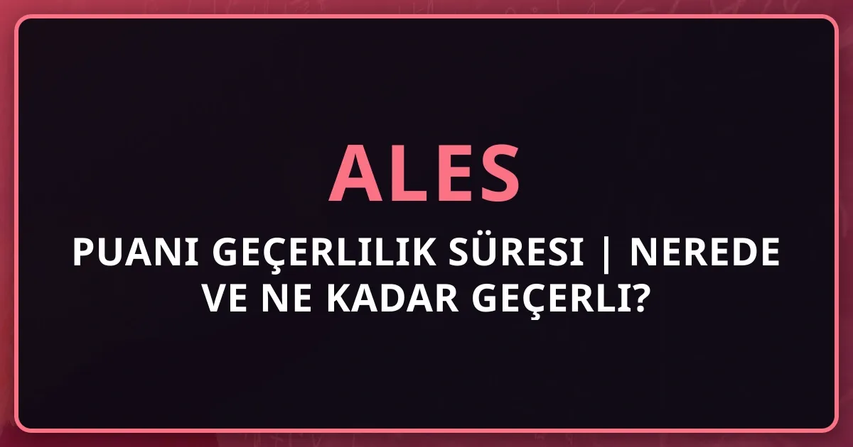 ALES Puanı Geçerlilik Süresi 2026 | Nerede ve Ne Kadar Geçerli?