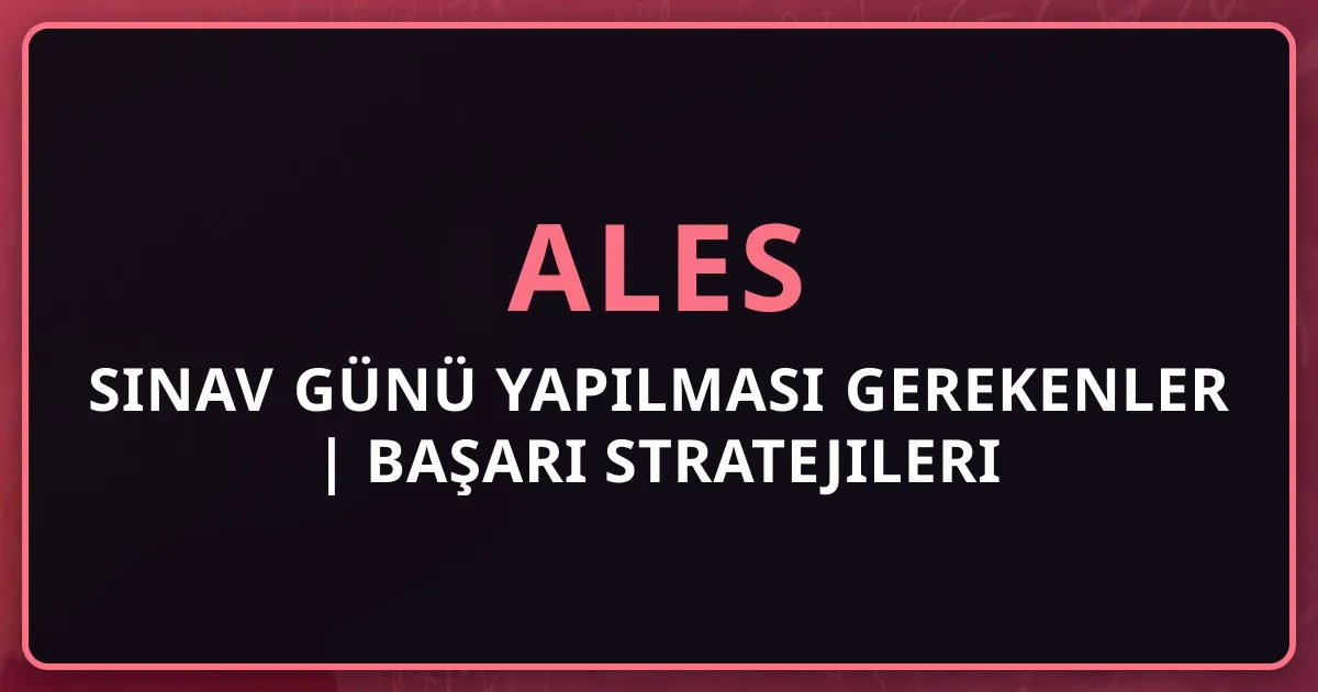 ALES Sınav Günü Yapılması Gerekenler 2025 | Başarı Stratejileri