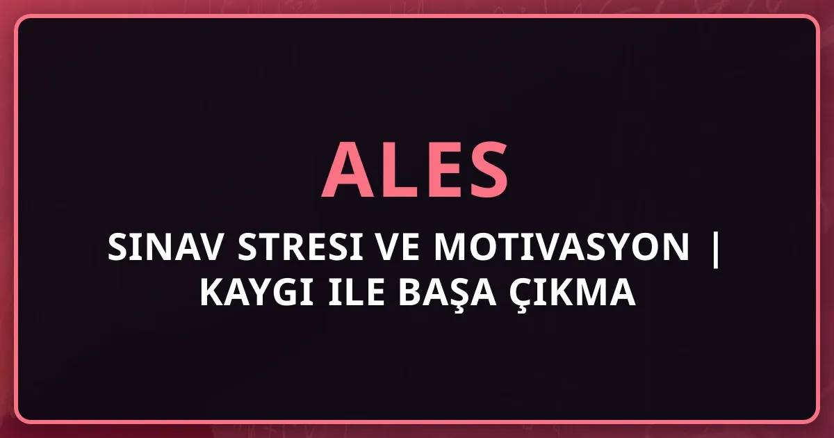 ALES Sınav Stresi ve Motivasyon 2025 | Kaygı ile Başa Çıkma