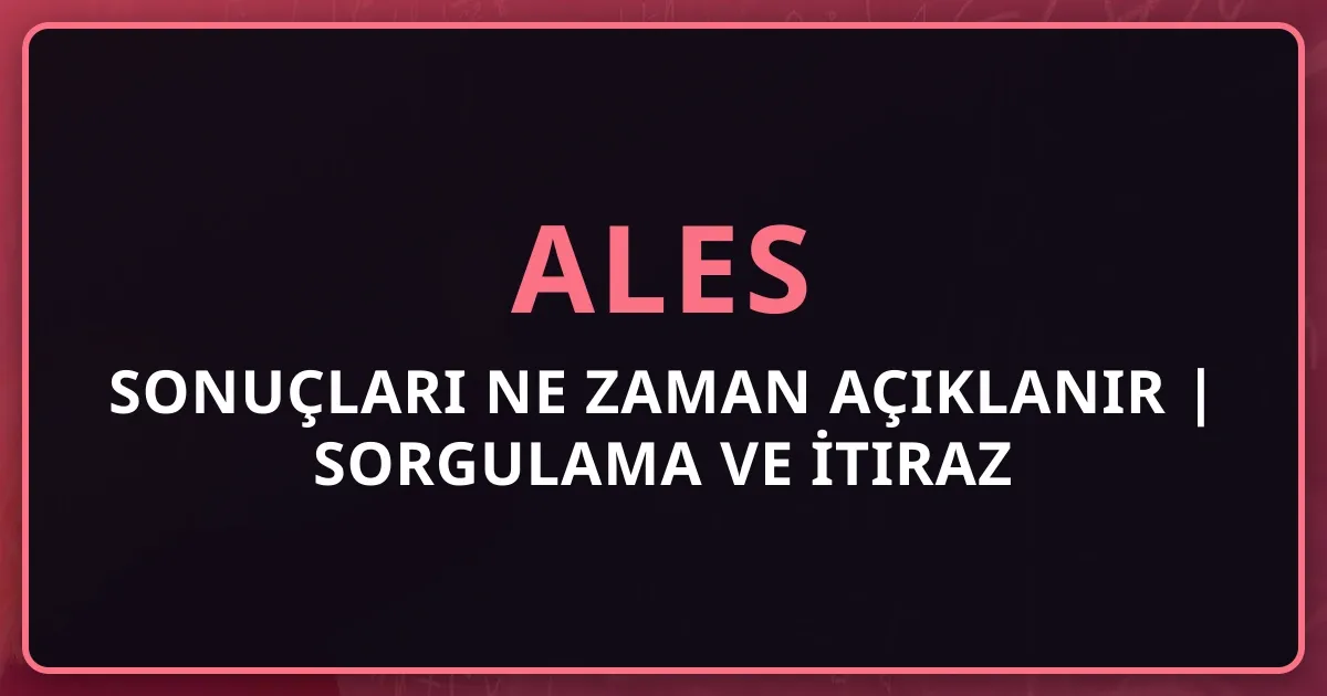 ALES Sonuçları Ne Zaman Açıklanır 2025 | Sorgulama ve İtiraz Rehberi