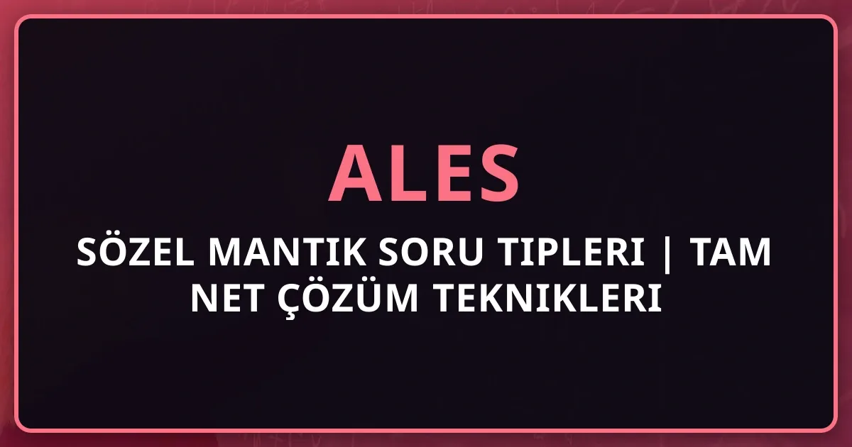 ALES Sözel Mantık Soru Tipleri 2025 | Tam Net Çözüm Teknikleri