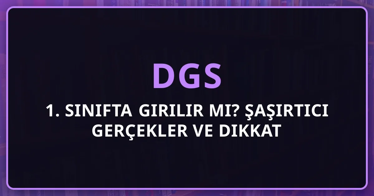 1. Sınıfta DGS Girilir mi? Şaşırtıcı Gerçekler ve Dikkat Edilmesi Gerekenler