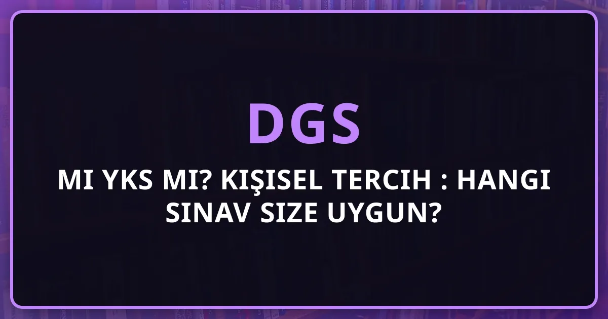DGS mi YKS mi? 2025 Kişisel Tercih Rehberi: Hangi Sınav Size Uygun?