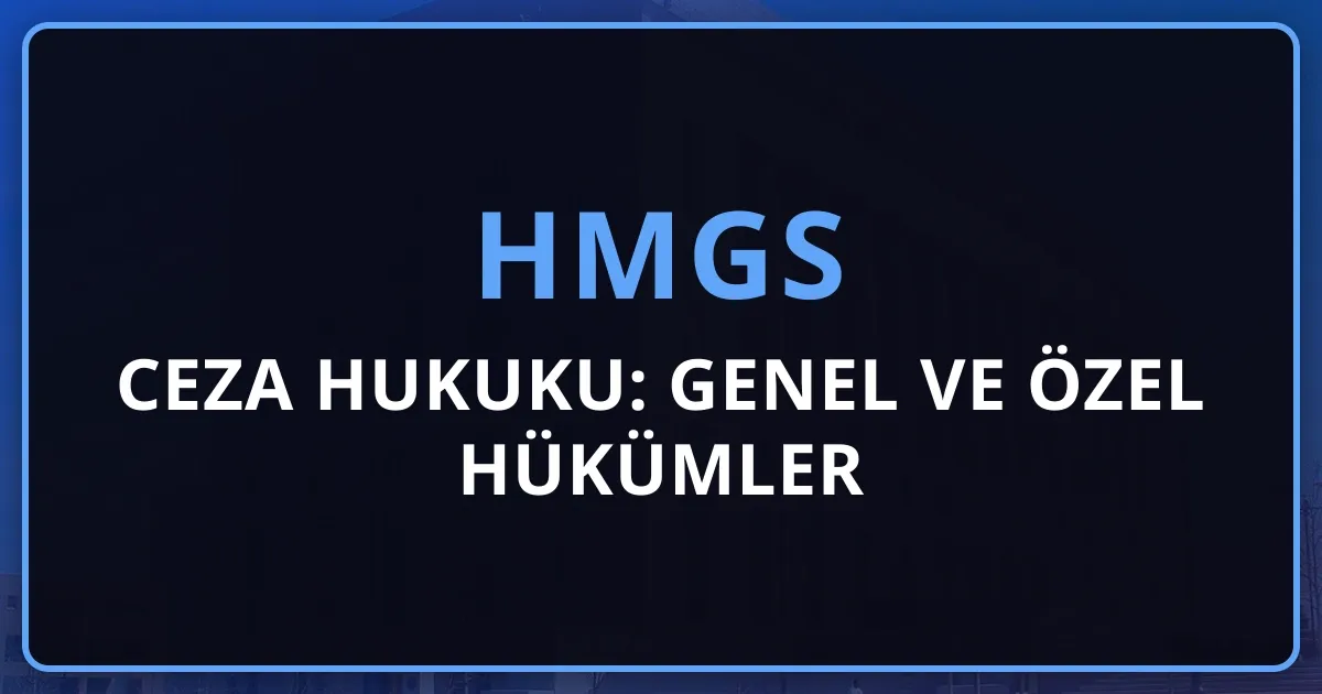 HMGS Ceza Hukuku: Genel ve Özel Hükümler Rehberi