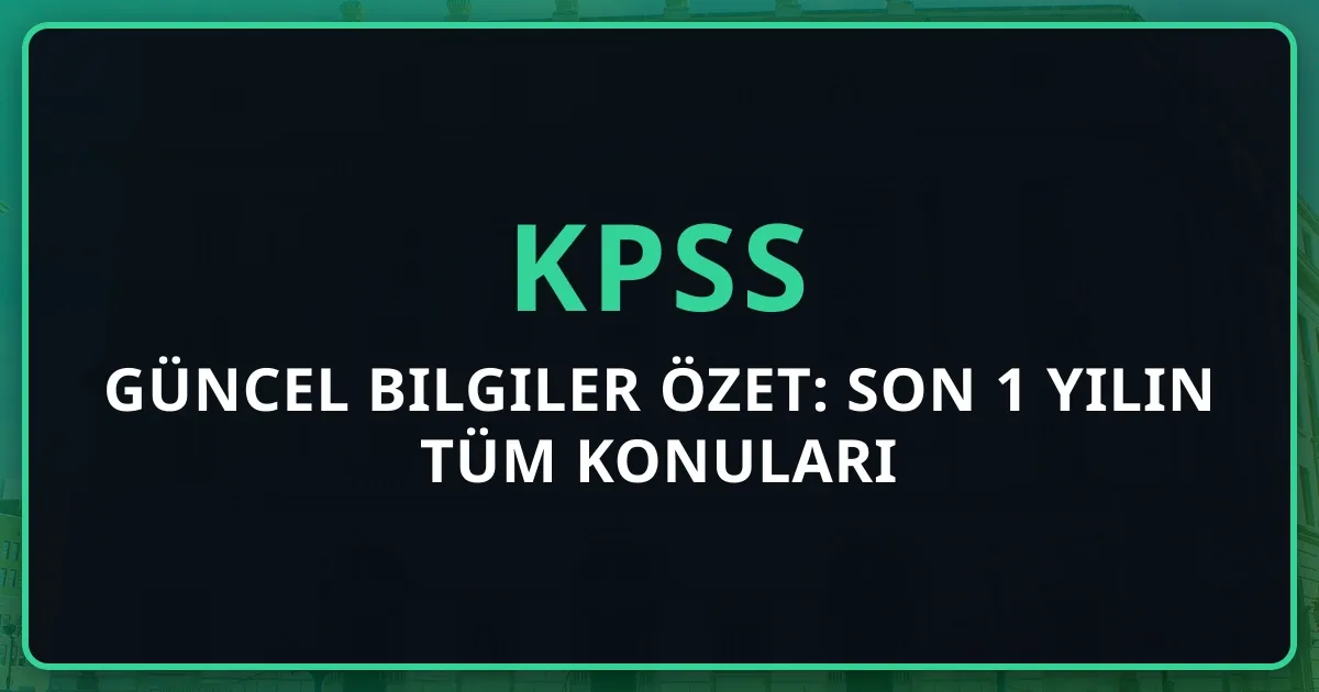 KPSS Güncel Bilgiler 2025 Özet: Son 1 Yılın Tüm Konuları