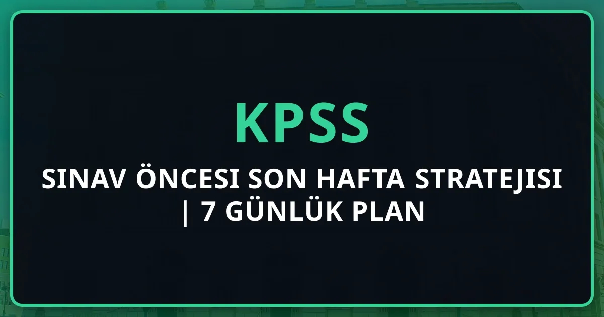 KPSS Sınav Öncesi Son Hafta Stratejisi 2025 | 7 Günlük Detaylı Plan